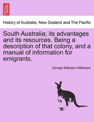 South Australia; Its Advantages and Its Resources. Being a Description of That Colony, and a Manual of Information for Emigrants. book