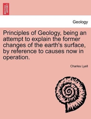 Principles of Geology, Being an Attempt to Explain the Former Changes of the Earth's Surface, by Reference to Causes Now in Operation. book