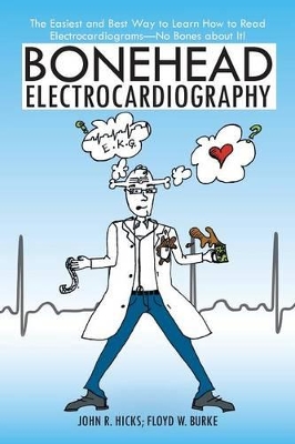 Bonehead Electrocardiography: The Easiest and Best Way to Learn How to Read Electrocardiograms-No Bones about It! by John R Hicks
