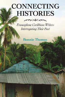 Connecting Histories: Francophone Caribbean Writers Interrogating Their Past book