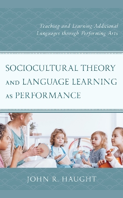 Sociocultural Theory and Language Learning as Performance: Teaching and Learning Additional Languages through Performing Arts book