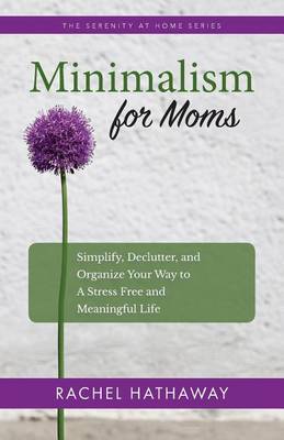 Minimalism for Moms: Simplify, Declutter, and Organize Your Way to a Stress Free and Meaningful Life book