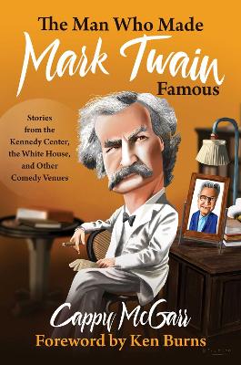 The Man Who Made Mark Twain Famous: Stories from the Kennedy Center, the White House, and Other Comedy Venues by Ken Burns
