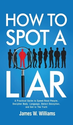 How to Spot a Liar: A Practical Guide to Speed Read People, Decipher Body Language, Detect Deception, and Get to The Truth book