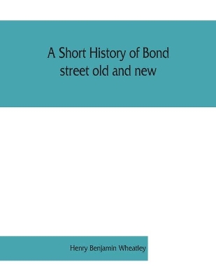 A short history of Bond street old and new, from the reign of King James II. to the coronation of King George V. Also lists of the inhabitants in 1811, 1840 and 1911 and account of the coronation decorations, 1911 book
