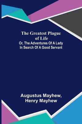 The Greatest Plague of Life: or, the Adventures of a Lady in Search of a Good Servant book