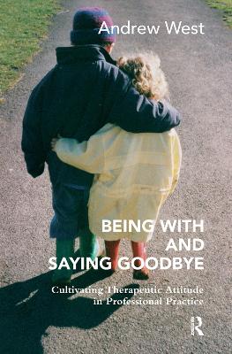 Being With and Saying Goodbye: Cultivating Therapeutic Attitude in Professional Practice book