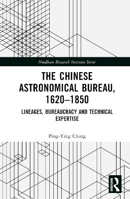 The Chinese Astronomical Bureau, 1620–1850: Lineages, Bureaucracy and Technical Expertise by Ping-Ying Chang