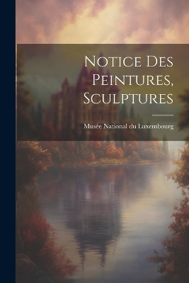 Notice des Peintures, Sculptures by Musée National Du Luxembourg