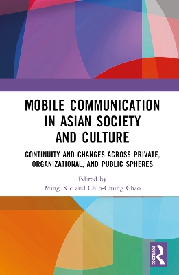 Mobile Communication in Asian Society and Culture: Continuity and Changes across Private, Organizational, and Public Spheres book