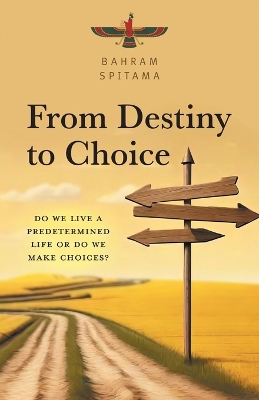From Destiny to Choice: Do We Live a Predetermined Life or do We Make Choices? by Bahram Spitama