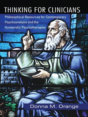 Thinking for Clinicians: Philosophical Resources for Contemporary Psychoanalysis and the Humanistic Psychotherapies by Donna M. Orange