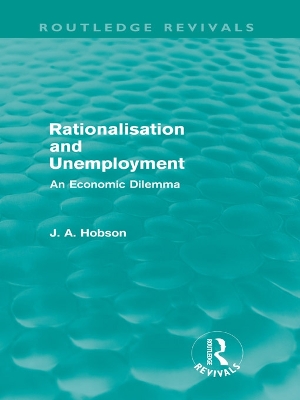 Rationalisation and Unemployment (Routledge Revivals): An Economic Dilemma by J. A. Hobson