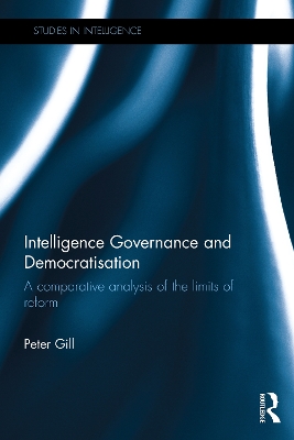 Intelligence Governance and Democratisation: A Comparative Analysis of the Limits of Reform book