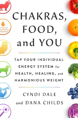 Chakras, Food, and You: Tap Your Individual Energy System for Health, Healing, and Harmonious Weight book