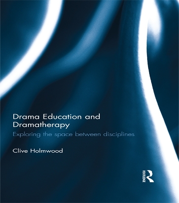 Drama Education and Dramatherapy: Exploring the space between disciplines by Clive Holmwood