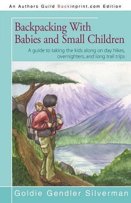 Backpacking With Babies and Small Children: A guide to taking the kids along on day hikes, overnighters, and long trail trips book