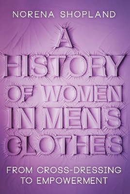 A History of Women in Men's Clothes: From Cross-Dressing to Empowerment by Norena Shopland