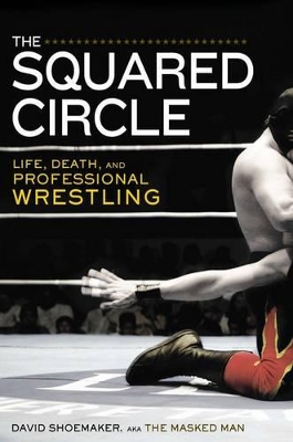 The The Squared Circle: Life, Death and Professional Wrestling by David Shoemaker