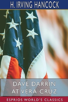 Dave Darrin at Vera Cruz (Esprios Classics): Fighting with the U. S. Navy in Mexico by H Irving Hancock
