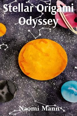 Stellar Origami Odyssey: Fold Paper Planets, Create Cosmic Creatures, Craft Galactic Gifts book