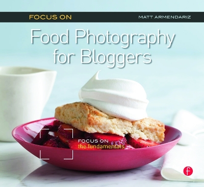 Focus on Food Photography for Bloggers by Matt Armendariz