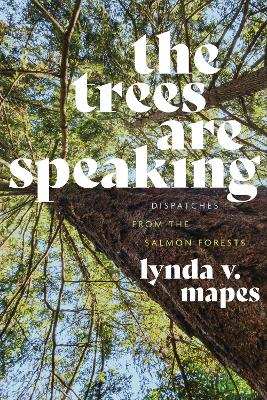 The Trees Are Speaking: Dispatches from the Salmon Forests book