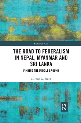 The Road to Federalism in Nepal, Myanmar and Sri Lanka: Finding the Middle Ground book