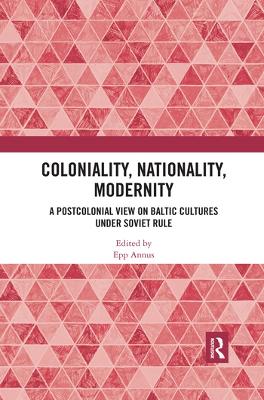 Coloniality, Nationality, Modernity: A Postcolonial View on Baltic Cultures under Soviet Rule book