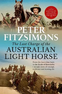 The Last Charge of the Australian Light Horse: From the Australian bush to the Battle of Beersheba - an epic story of courage, resilience and derring-do book