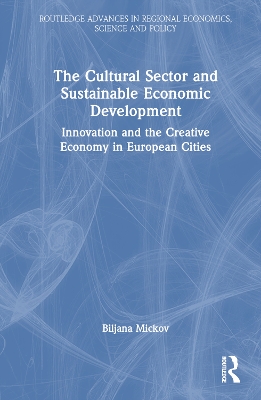 The Cultural Sector and Sustainable Economic Development: Innovation and the Creative Economy in European Cities by Biljana Mickov