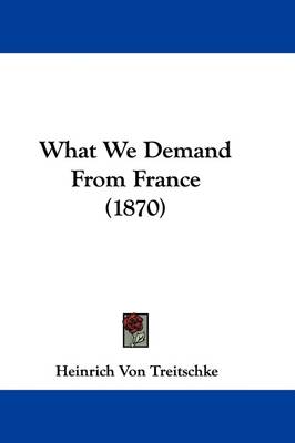 What We Demand From France (1870) by Heinrich Von Treitschke