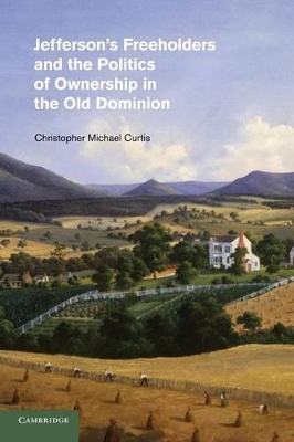 Jefferson's Freeholders and the Politics of Ownership in the Old Dominion by Christopher Michael Curtis