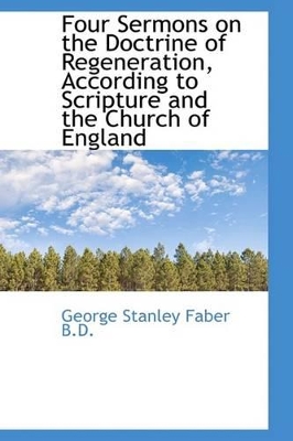 Four Sermons on the Doctrine of Regeneration, According to Scripture and the Church of England book