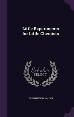 Little Experiments for Little Chemists by William Henry Walenn