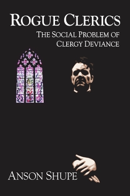 Rogue Clerics: The Social Problem of Clergy Deviance by Anson Shupe