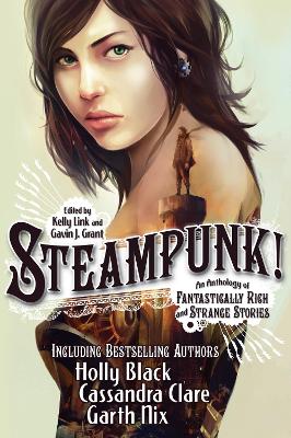 Steampunk! An Anthology of Fantastically Rich and Strange Stories by Gavin J. Grant