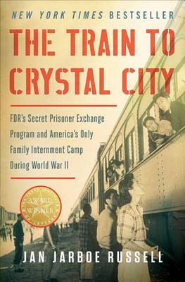 Train to Crystal City: FDR's Secret Prisoner Exchange Program and America's Only Family Internment Camp during World War 2 book