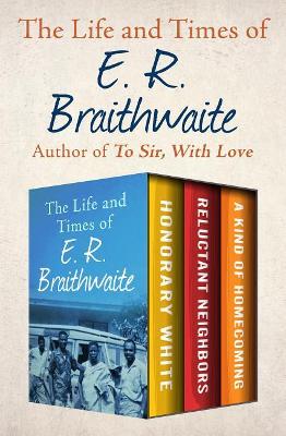 A The Life and Times of E. R. Braithwaite: Honorary White, Reluctant Neighbors, and a Kind of Homecoming by E. R. Braithwaite