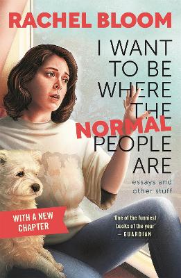 I Want to Be Where the Normal People Are: Essays and Other Stuff by Rachel Bloom
