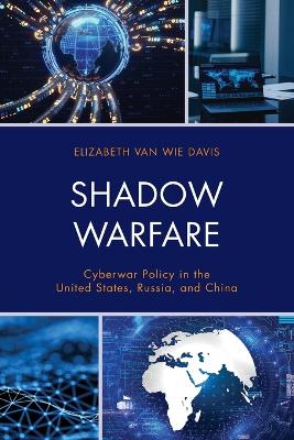 Shadow Warfare: Cyberwar Policy in the United States, Russia and China by Elizabeth Van Wie Davis