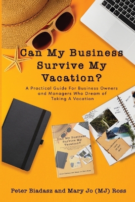 Can My Business Survive My Vacation? A Practical Guide For Business Owners and Managers Who Dream of Taking A Vacation book