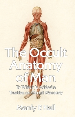 The Occult Anatomy of Man: To Which Is Added a Treatise on Occult Masonry Paperback by Manly P Hall