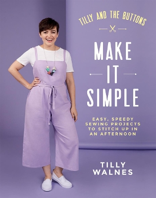 Tilly and the Buttons: Make It Simple: Easy, Speedy Sewing Projects to Stitch up in an Afternoon book