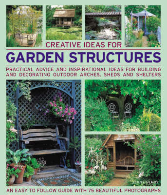 Creative Ideas for Garden Structures: Practical Advice on Decorating and Building Arches, Sheds and Shelters book