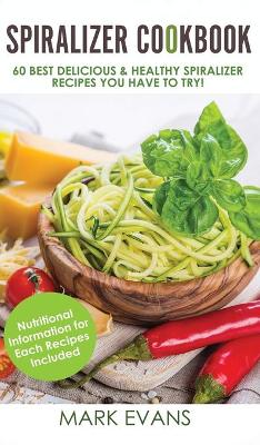 Spiralizer Cookbook: 60 Best Delicious & Healthy Spiralizer Recipes You Have to Try! (Spiralizer Cookbook Series) (Volume 1) by Mark Evans