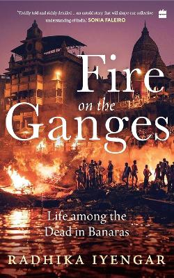 Fire On The Ganges: Life Among the Dead in Banaras book