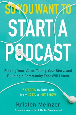 So You Want to Start a Podcast: Finding Your Voice, Telling Your Story, and Building a Community That Will Listen book