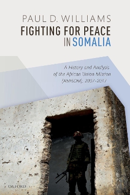 Fighting for Peace in Somalia: A History and Analysis of the African Union Mission (AMISOM), 2007-2017 book