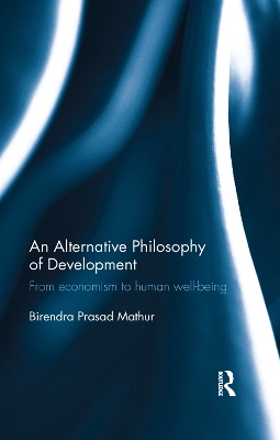 An An Alternative Philosophy of Development: From economism to human well-being by Birendra Prasad Mathur